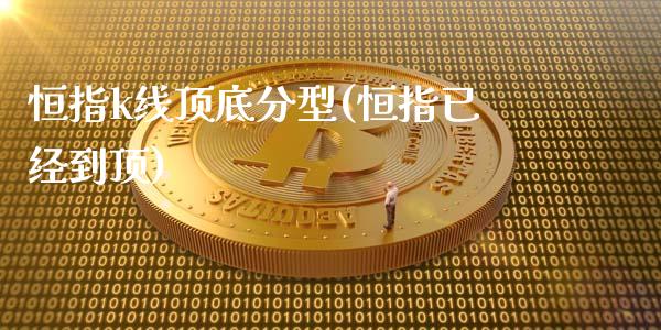 恒指k线顶底分型(恒指已经到顶)_https://www.yunyouns.com_股指期货_第1张