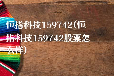 恒指科技159742(恒指科技159742股票怎么样)_https://www.yunyouns.com_股指期货_第1张