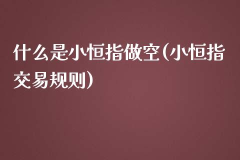 什么是小恒指做空(小恒指交易规则)_https://www.yunyouns.com_股指期货_第1张