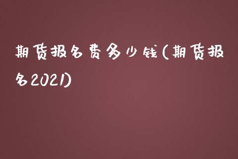 期货报名费多少钱(期货报名2021)_https://www.yunyouns.com_股指期货_第1张