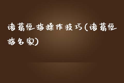 诸葛恒指操作技巧(诸葛恒指名家)_https://www.yunyouns.com_期货行情_第1张