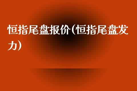 恒指尾盘报价(恒指尾盘发力)_https://www.yunyouns.com_期货行情_第1张