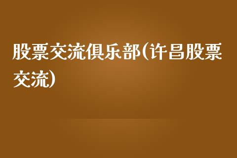 股票交流俱乐部(许昌股票交流)_https://www.yunyouns.com_期货行情_第1张