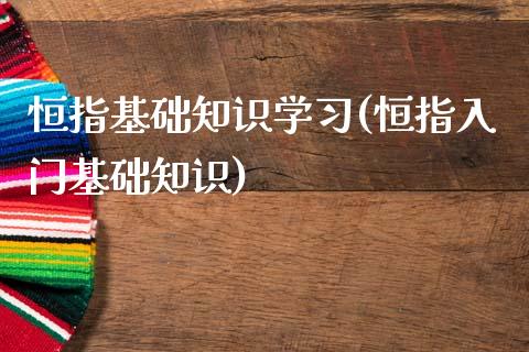 恒指基础知识学(恒指入门基础知识)_https://www.yunyouns.com_期货行情_第1张