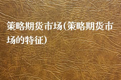 策略期货市场(策略期货市场的特征)_https://www.yunyouns.com_股指期货_第1张