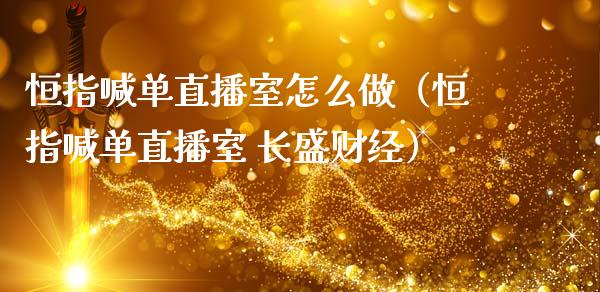 恒指喊单直播室怎么做（恒指喊单直播室 长盛财经）_https://www.yunyouns.com_恒生指数_第1张