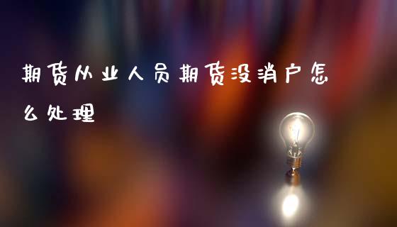 期货从业人员期货没消户怎么处理_https://www.yunyouns.com_恒生指数_第1张