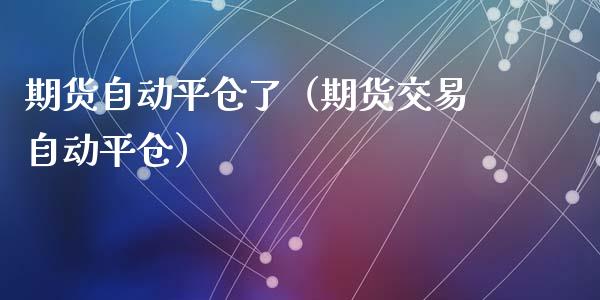 期货自动平仓了（期货交易自动平仓）_https://www.yunyouns.com_期货行情_第1张