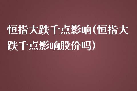 恒指大跌千点影响(恒指大跌千点影响股价吗)_https://www.yunyouns.com_股指期货_第1张