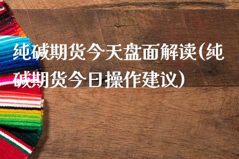 纯碱期货今天盘面解读(纯碱期货今日操作建议)_https://www.yunyouns.com_恒生指数_第1张