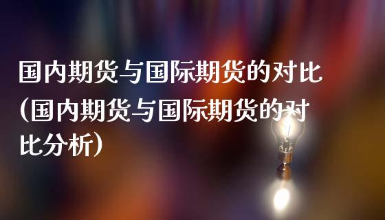 国内期货与国际期货的对比(国内期货与国际期货的对比分析)_https://www.yunyouns.com_期货直播_第1张