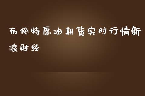 布伦特原油期货实时行情新浪财经_https://www.yunyouns.com_期货行情_第1张