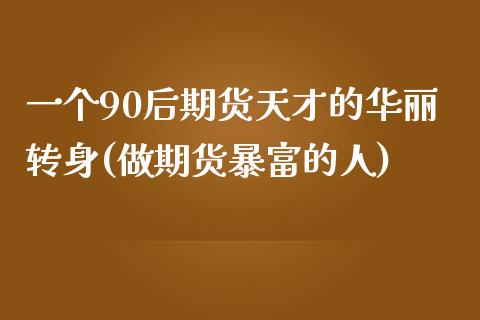 一个90后期货天才的华丽转身(做期货暴富的人)_https://www.yunyouns.com_股指期货_第1张