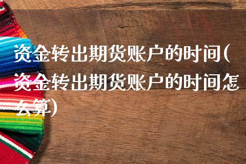 资金转出期货账户的时间(资金转出期货账户的时间怎么算)_https://www.yunyouns.com_期货行情_第1张