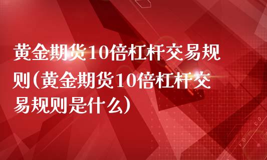 黄金期货10倍杠杆交易规则(黄金期货10倍杠杆交易规则是什么)_https://www.yunyouns.com_恒生指数_第1张