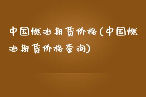 中国燃油期货价格(中国燃油期货价格查询)_https://www.yunyouns.com_期货行情_第1张