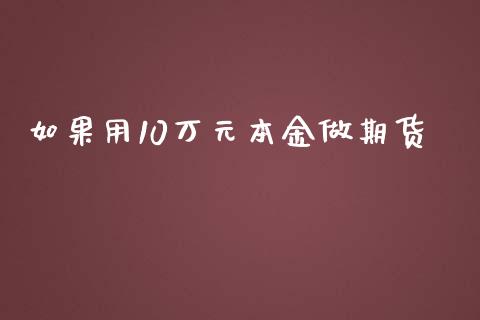 如果用10万元本金做期货_https://www.yunyouns.com_期货直播_第1张