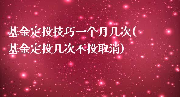 基金定投技巧一个月几次(基金定投几次不投取消)_https://www.yunyouns.com_期货行情_第1张