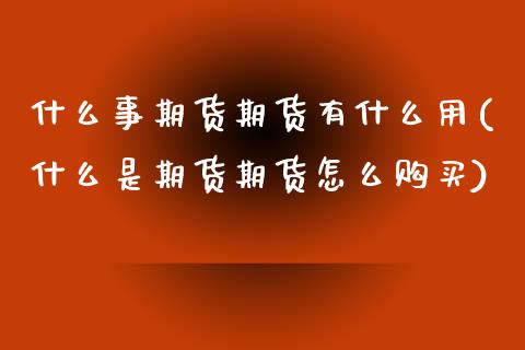 什么事期货期货有什么用(什么是期货期货怎么购买)_https://www.yunyouns.com_股指期货_第1张