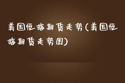 美国恒指期货走势(美国恒指期货走势图)_https://www.yunyouns.com_期货行情_第1张