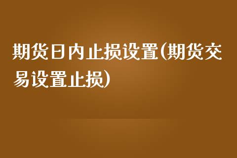 期货日内止损设置(期货交易设置止损)_https://www.yunyouns.com_期货行情_第1张