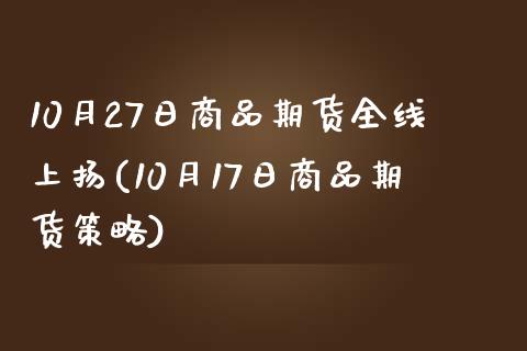 10月27日商品期货全线上扬(10月17日商品期货策略)_https://www.yunyouns.com_期货行情_第1张