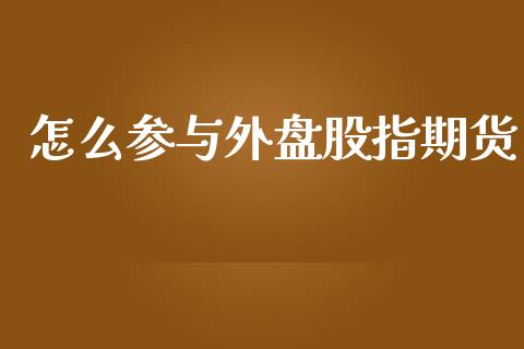 怎么参与外盘股指期货_https://www.yunyouns.com_股指期货_第1张