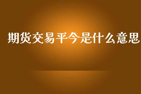 期货交易平今是什么意思_https://www.yunyouns.com_期货直播_第1张