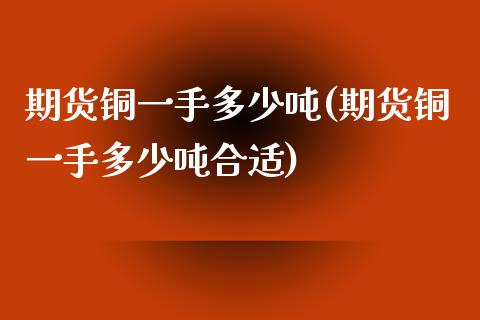 期货铜一手多少吨(期货铜一手多少吨合适)_https://www.yunyouns.com_恒生指数_第1张