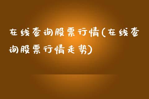 在线查询股票行情(在线查询股票行情走势)_https://www.yunyouns.com_期货行情_第1张