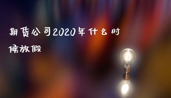 期货公司2020年什么时候放假_https://www.yunyouns.com_期货直播_第1张