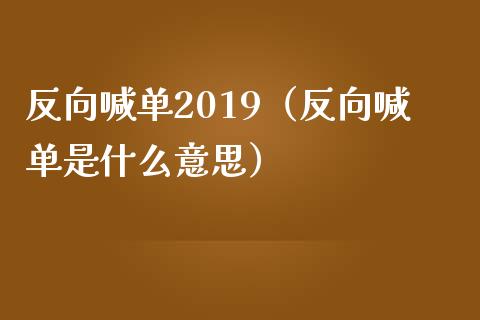 反向喊单2019（反向喊单是什么意思）_https://www.yunyouns.com_期货行情_第1张