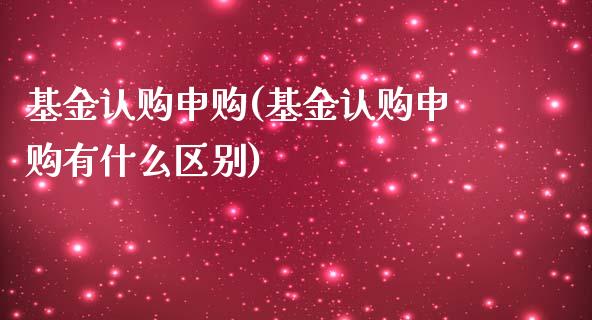 基金认购申购(基金认购申购有什么区别)_https://www.yunyouns.com_恒生指数_第1张