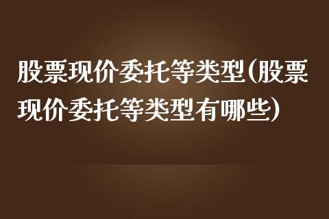 股票现价委托等类型(股票现价委托等类型有哪些)_https://www.yunyouns.com_恒生指数_第1张