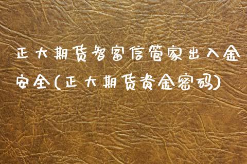 正大期货智富信管家出入金安全(正大期货资金密码)_https://www.yunyouns.com_期货直播_第1张