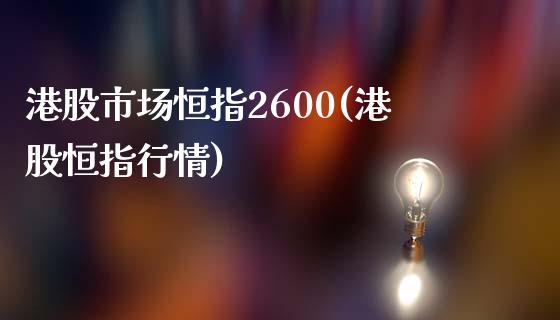 港股市场恒指2600(港股恒指行情)_https://www.yunyouns.com_股指期货_第1张