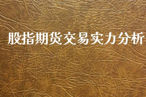 股指期货交易实力分析_https://www.yunyouns.com_期货直播_第1张