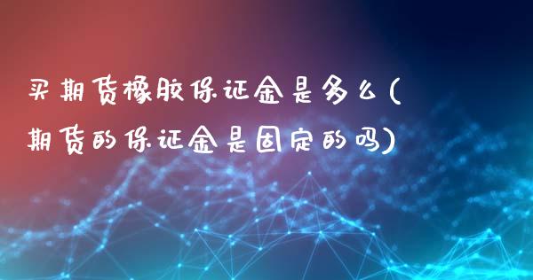 买期货橡胶保证金是多么(期货的保证金是固定的吗)_https://www.yunyouns.com_股指期货_第1张