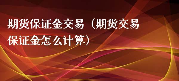 期货保证金交易（期货交易保证金怎么计算）_https://www.yunyouns.com_期货直播_第1张