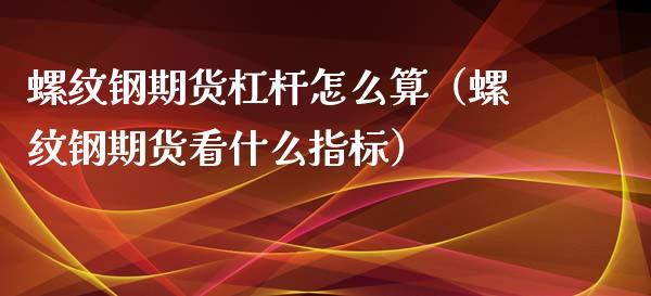 螺纹钢期货杠杆怎么算（螺纹钢期货看什么指标）_https://www.yunyouns.com_恒生指数_第1张