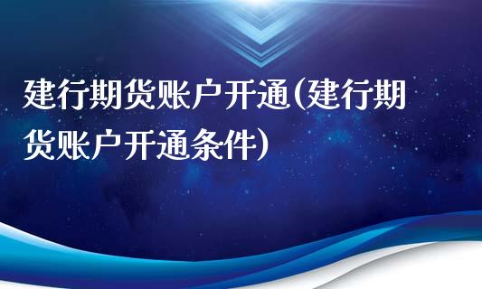 建行期货账户开通(建行期货账户开通条件)_https://www.yunyouns.com_期货行情_第1张