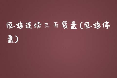 恒指连续三天复盘(恒指停盘)_https://www.yunyouns.com_期货行情_第1张