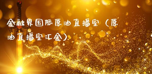 金融界国际原油直播室（原油直播室汇金）_https://www.yunyouns.com_期货直播_第1张