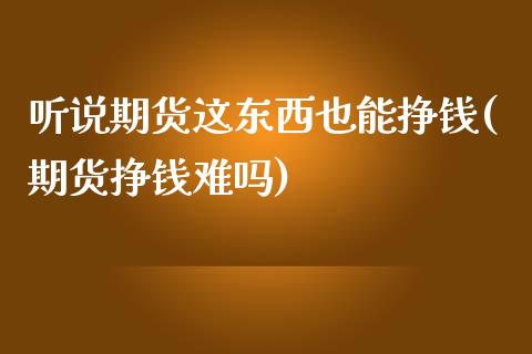 听说期货这东西也能挣钱(期货挣钱难吗)_https://www.yunyouns.com_恒生指数_第1张