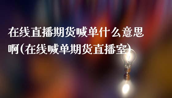 在线直播期货喊单什么意思啊(在线喊单期货直播室)_https://www.yunyouns.com_期货直播_第1张