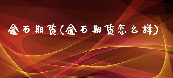 金石期货(金石期货怎么样)_https://www.yunyouns.com_期货行情_第1张