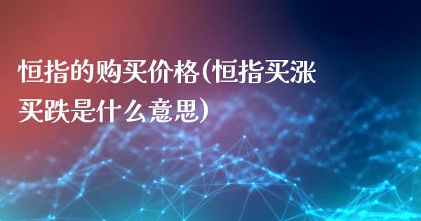 恒指的购买价格(恒指买涨买跌是什么意思)_https://www.yunyouns.com_股指期货_第1张