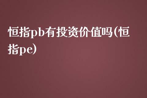 恒指pb有投资价值吗(恒指pe)_https://www.yunyouns.com_股指期货_第1张