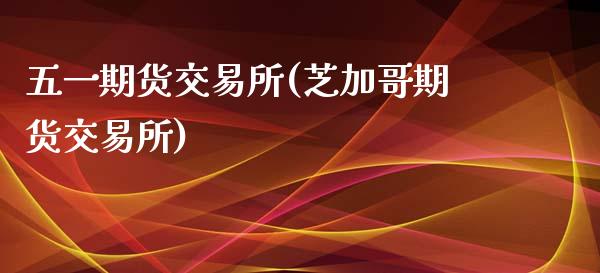 五一期货交易所(芝加哥期货交易所)_https://www.yunyouns.com_期货行情_第1张