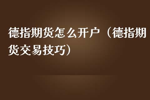 德指期货怎么开户（德指期货交易技巧）_https://www.yunyouns.com_恒生指数_第1张